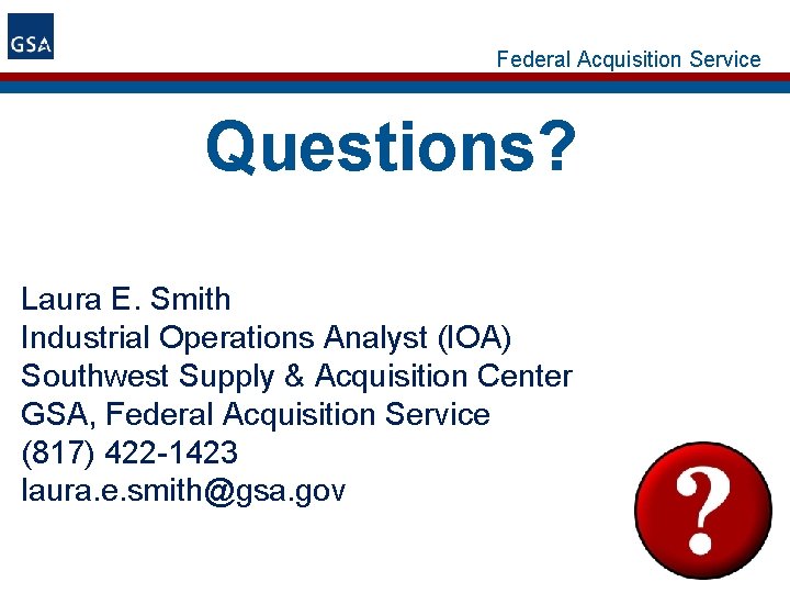 Federal Acquisition Service Questions? Laura E. Smith Industrial Operations Analyst (IOA) Southwest Supply &