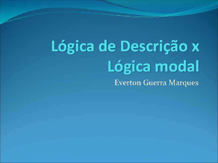 Lógica de Descrição x Lógica modal Everton Guerra Marques 