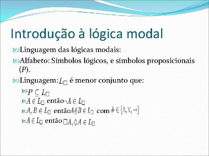 Introdução à lógica modal Linguagem das lógicas modais: Alfabeto: Símbolos lógicos, e símbolos proposicionais
