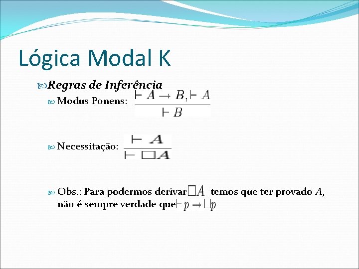 Lógica Modal K Regras de Inferência Modus Ponens: Necessitação: Obs. : Para podermos derivar