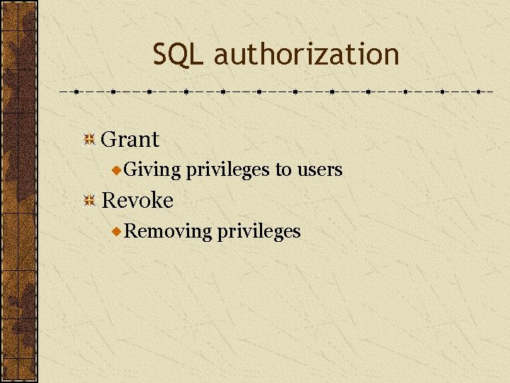 SQL authorization Grant Giving privileges to users Revoke Removing privileges 