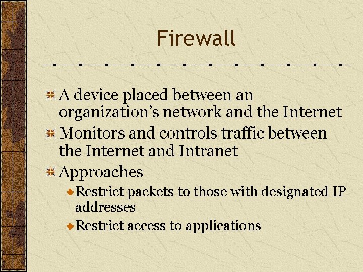Firewall A device placed between an organization’s network and the Internet Monitors and controls