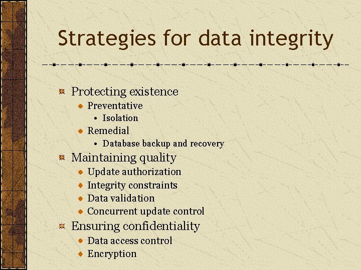Strategies for data integrity Protecting existence Preventative • Isolation Remedial • Database backup and
