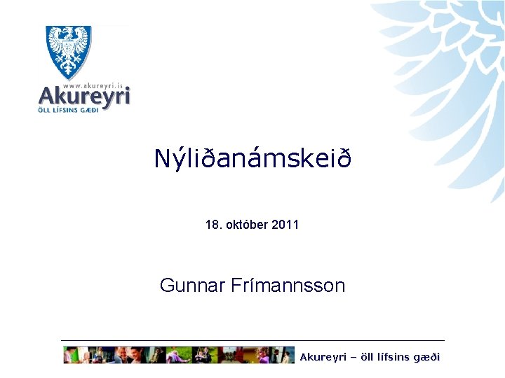 Nýliðanámskeið 18. október 2011 Gunnar Frímannsson Akureyri – öll lífsins gæði 