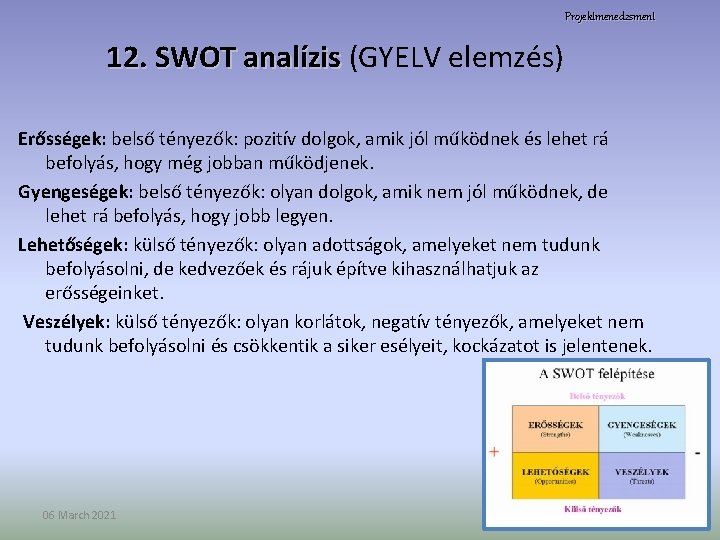 Projektmenedzsment 12. SWOT analízis (GYELV elemzés) Erősségek: belső tényezők: pozitív dolgok, amik jól működnek
