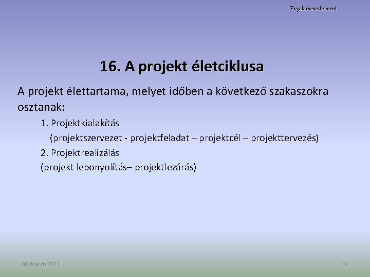 Projektmenedzsment 16. A projekt életciklusa A projekt élettartama, melyet időben a következő szakaszokra osztanak: