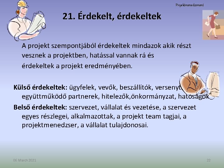 Projektmenedzsment 21. Érdekelt, érdekeltek A projekt szempontjából érdekeltek mindazok akik részt vesznek a projektben,