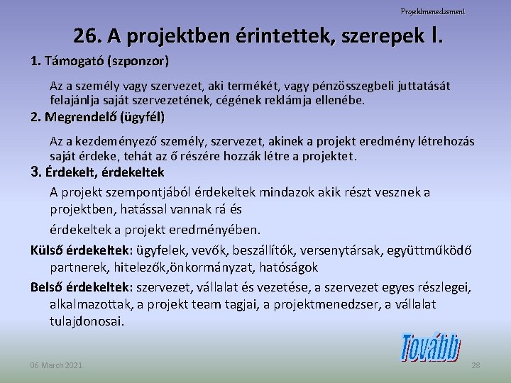 Projektmenedzsment 26. A projektben érintettek, szerepek I. 1. Támogató (szponzor) Az a személy vagy