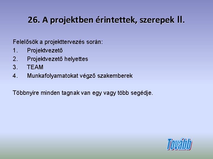 26. A projektben érintettek, szerepek II. Felelősök a projekttervezés során: 1. Projektvezető 2. Projektvezető