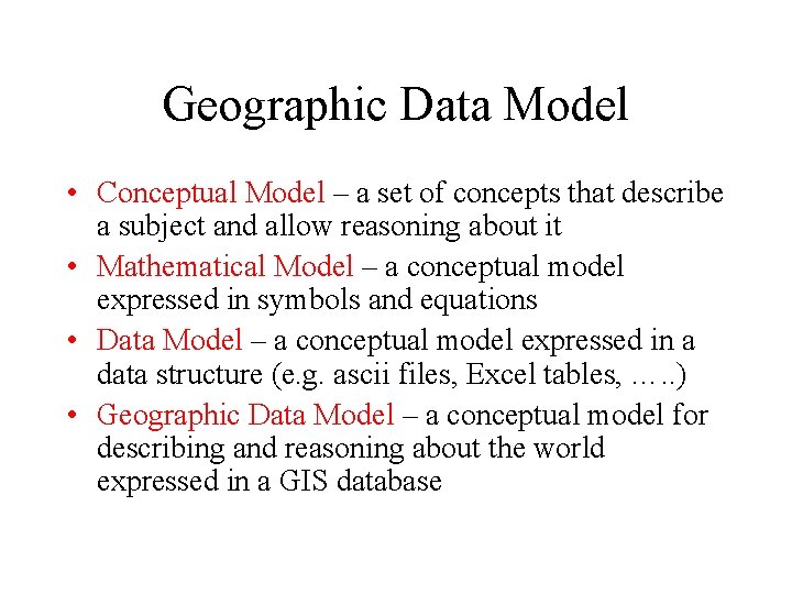 Geographic Data Model • Conceptual Model – a set of concepts that describe a