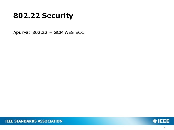 802. 22 Security Apurva: 802. 22 – GCM AES ECC 18 