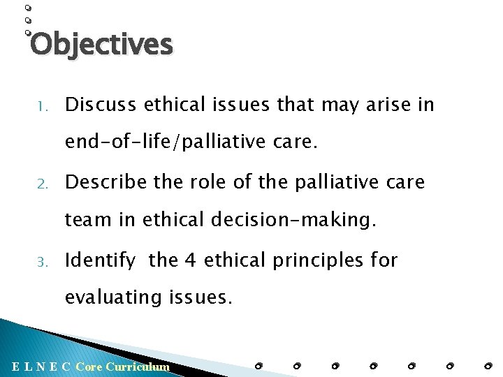 Objectives 1. Discuss ethical issues that may arise in end-of-life/palliative care. 2. Describe the