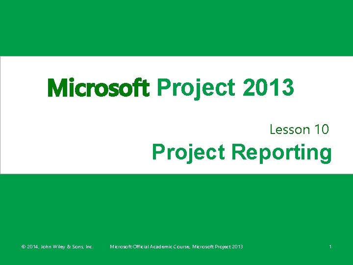 Microsoft Project 2013 Lesson 10 Project Reporting © 2014, John Wiley & Sons, Inc.