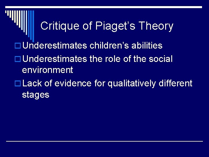 Critique of Piaget’s Theory o Underestimates children’s abilities o Underestimates the role of the