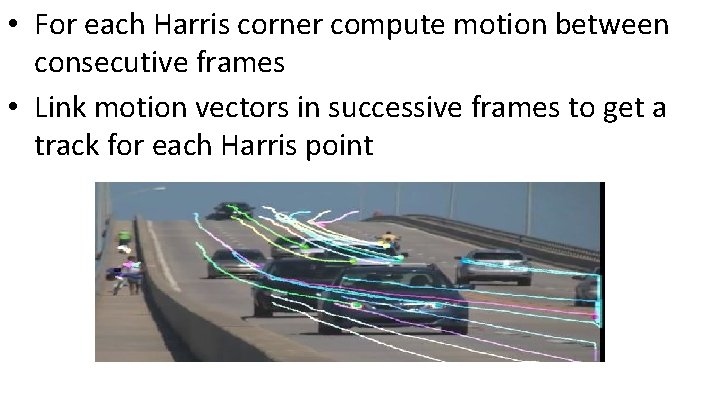 • For each Harris corner compute motion between consecutive frames • Link motion