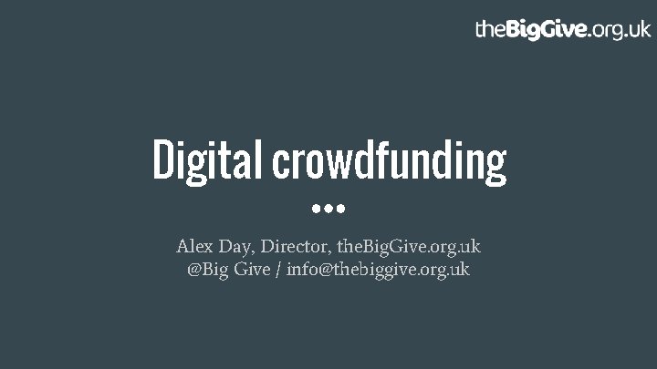 Digital crowdfunding Alex Day, Director, the. Big. Give. org. uk @Big Give / info@thebiggive.