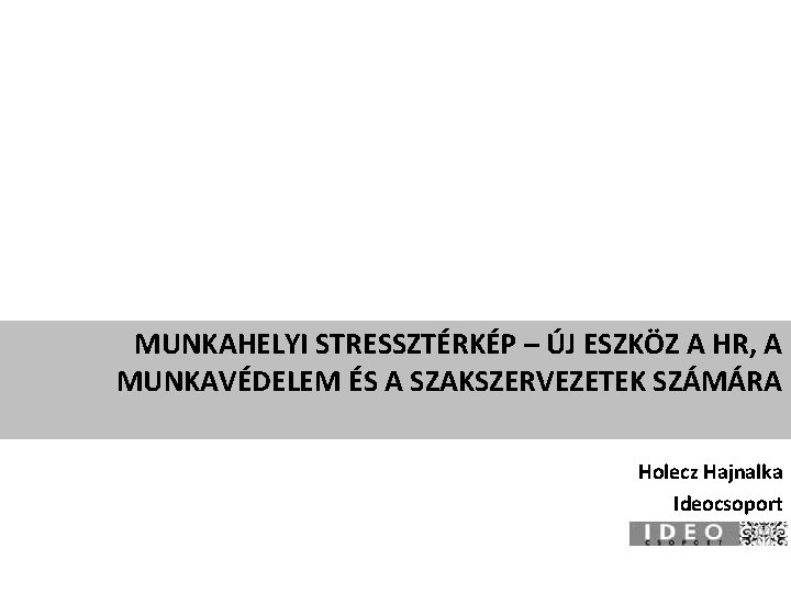 MUNKAHELYI STRESSZTÉRKÉP – ÚJ ESZKÖZ A HR, A MUNKAVÉDELEM ÉS A SZAKSZERVEZETEK SZÁMÁRA Holecz MUNKAHELYI STRESSZTÉRKÉP – ÚJ ESZKÖZ A HR, A MUNKAVÉDELEM ÉS A SZAKSZERVEZETEK SZÁMÁRA Holecz