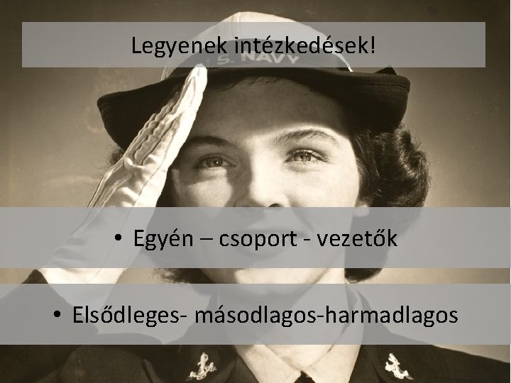 Legyenek intézkedések! • Egyén – csoport - vezetők • Elsődleges- másodlagos-harmadlagos Legyenek intézkedések! • Egyén – csoport - vezetők • Elsődleges- másodlagos-harmadlagos