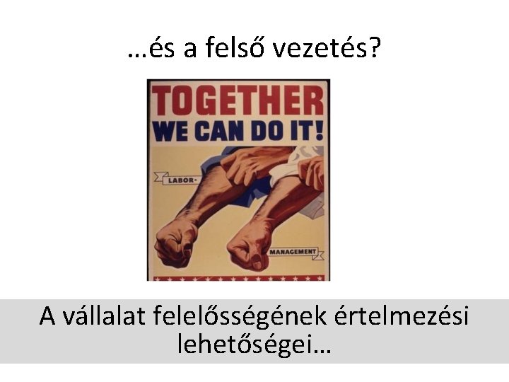…és a felső vezetés? A vállalat felelősségének értelmezési lehetőségei… …és a felső vezetés? A vállalat felelősségének értelmezési lehetőségei…