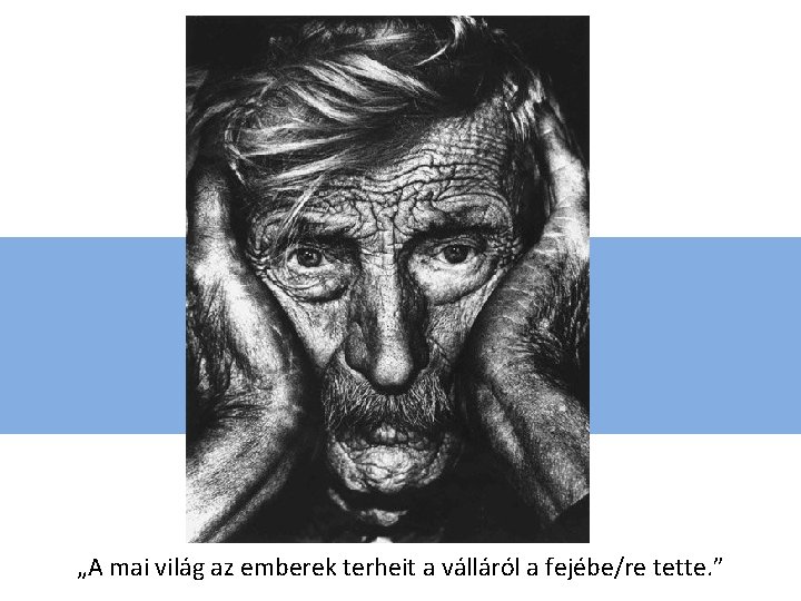 „A mai világ az emberek terheit a válláról a fejébe/re tette. ” „A mai világ az emberek terheit a válláról a fejébe/re tette. ”