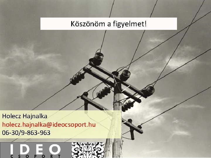 Köszönöm a figyelmet! Holecz Hajnalka holecz. hajnalka@ideocsoport. hu 06 -30/9 -863 -963 Köszönöm a figyelmet! Holecz Hajnalka holecz. hajnalka@ideocsoport. hu 06 -30/9 -863 -963