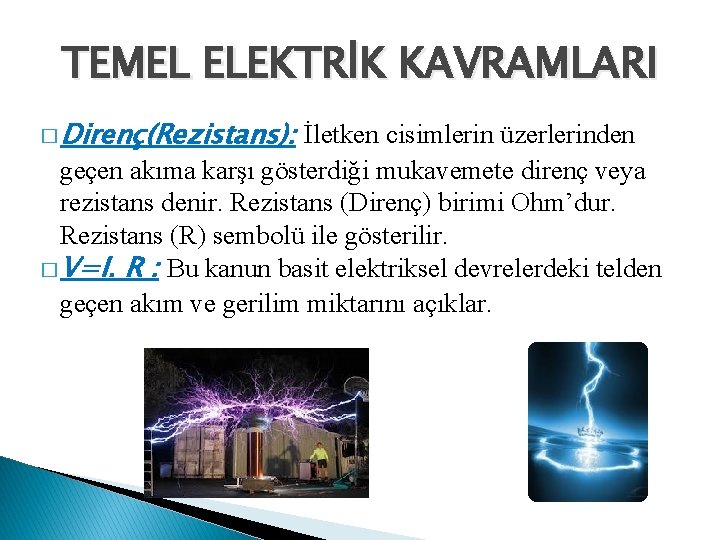 TEMEL ELEKTRİK KAVRAMLARI � Direnç(Rezistans): İletken cisimlerin üzerlerinden geçen akıma karşı gösterdiği mukavemete direnç