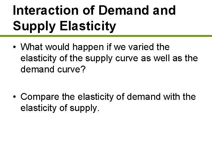 Interaction of Demand Supply Elasticity • What would happen if we varied the elasticity