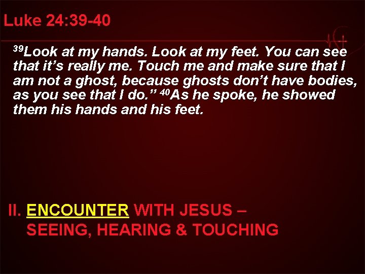 Luke 24: 39 -40 39 Look at my hands. Look at my feet. You