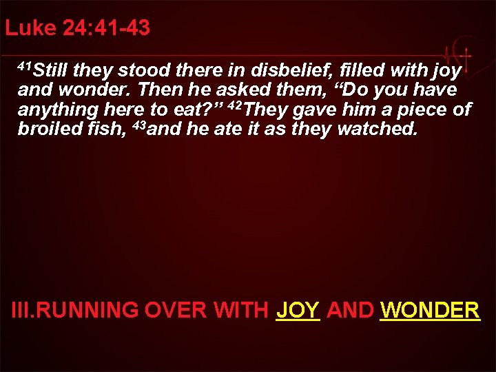 Luke 24: 41 -43 41 Still they stood there in disbelief, filled with joy