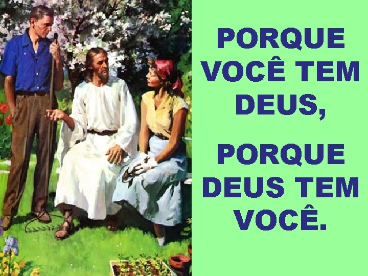 PORQUE VOCÊ TEM DEUS, PORQUE DEUS TEM VOCÊ. 