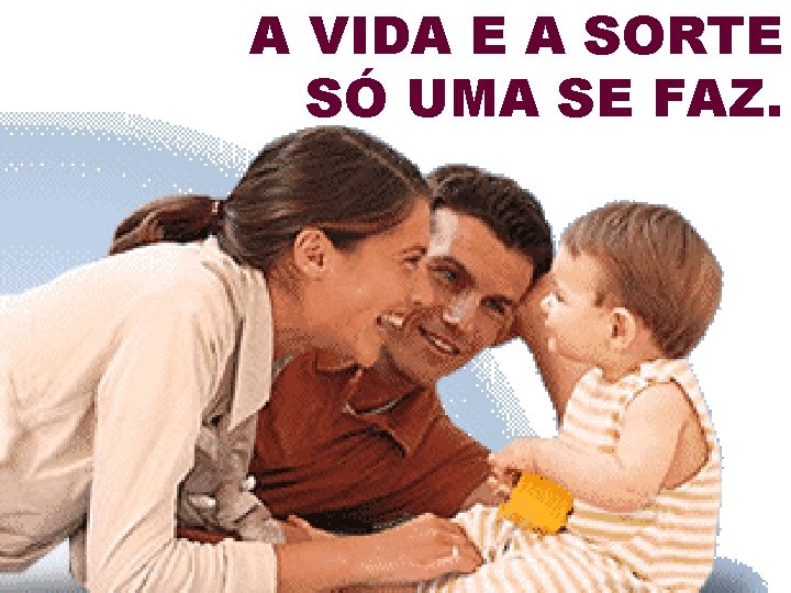 A VIDA E A SORTE SÓ UMA SE FAZ. 