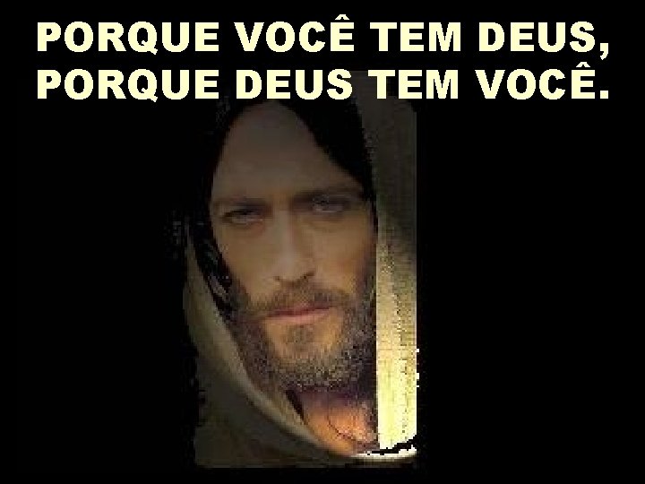 PORQUE VOCÊ TEM DEUS, PORQUE DEUS TEM VOCÊ. 