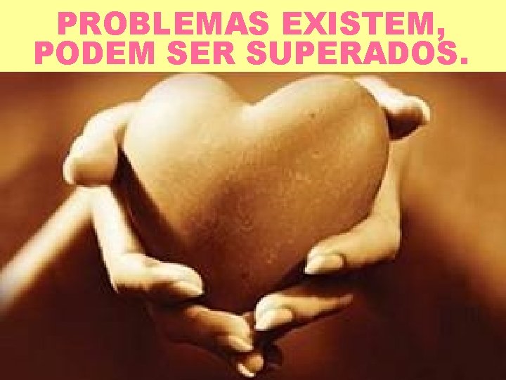 PROBLEMAS EXISTEM, PODEM SER SUPERADOS. 