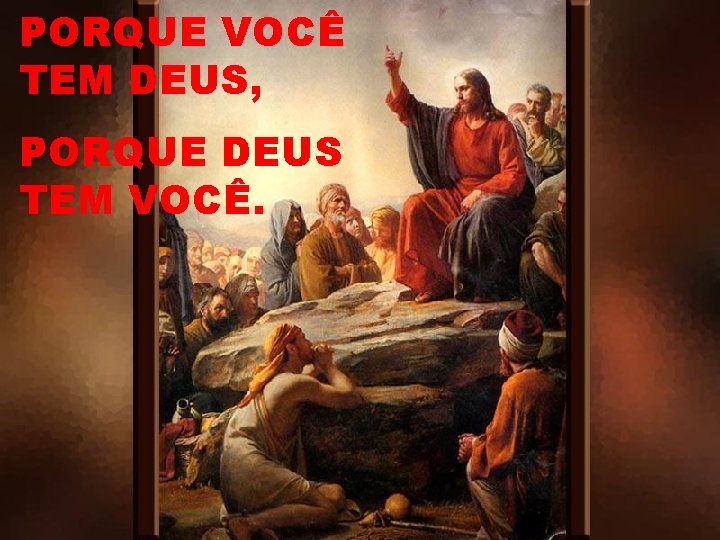 PORQUE VOCÊ TEM DEUS, PORQUE DEUS TEM VOCÊ. 