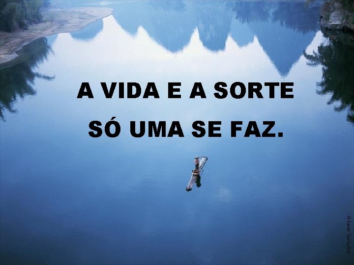 A VIDA E A SORTE SÓ UMA SE FAZ. 