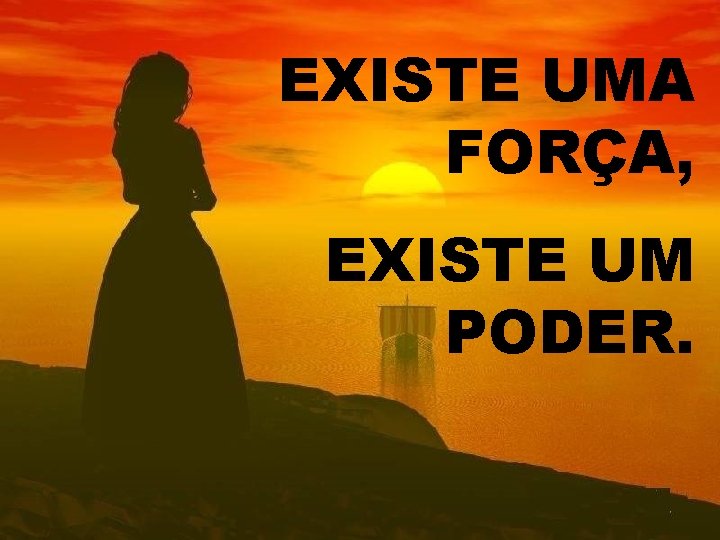 EXISTE UMA FORÇA, EXISTE UM PODER. 