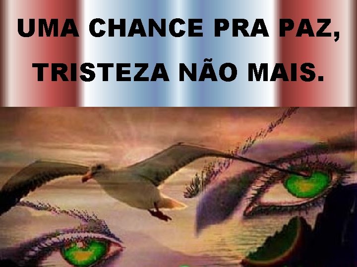 UMA CHANCE PRA PAZ, TRISTEZA NÃO MAIS. 