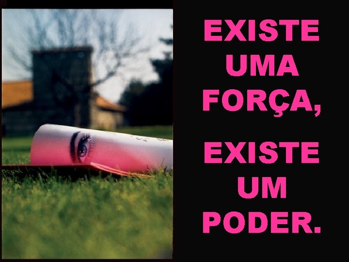 EXISTE UMA FORÇA, EXISTE UM PODER. 