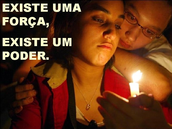 EXISTE UMA FORÇA, EXISTE UM PODER. 