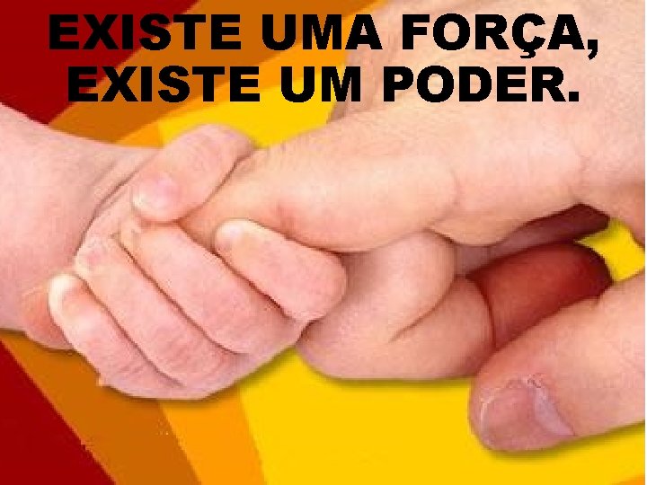 EXISTE UMA FORÇA, EXISTE UM PODER. 