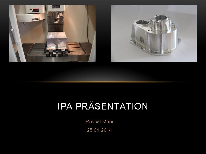 IPA PRÄSENTATION Pascal Mani 25. 04. 2014 IPA PRÄSENTATION Pascal Mani 25. 04. 2014