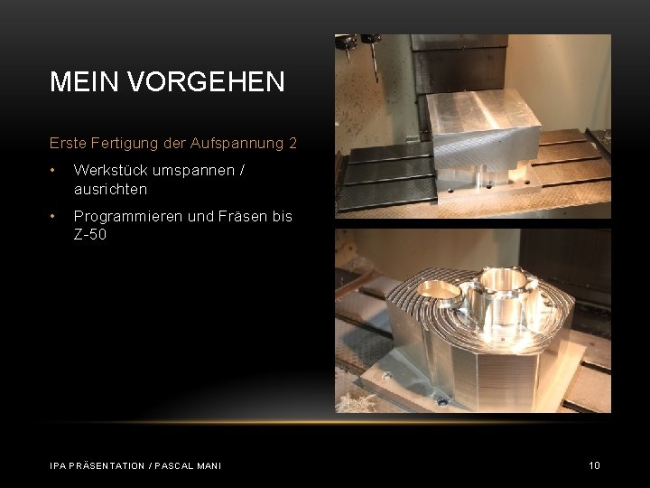 MEIN VORGEHEN Erste Fertigung der Aufspannung 2 • Werkstück umspannen / ausrichten • Programmieren MEIN VORGEHEN Erste Fertigung der Aufspannung 2 • Werkstück umspannen / ausrichten • Programmieren