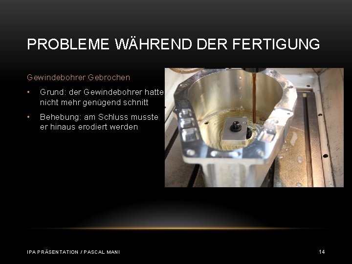 PROBLEME WÄHREND DER FERTIGUNG Gewindebohrer Gebrochen • Grund: der Gewindebohrer hatte nicht mehr genügend PROBLEME WÄHREND DER FERTIGUNG Gewindebohrer Gebrochen • Grund: der Gewindebohrer hatte nicht mehr genügend