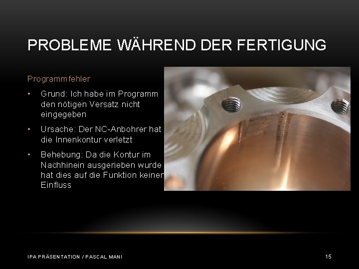 PROBLEME WÄHREND DER FERTIGUNG Programmfehler • Grund: Ich habe im Programm den nötigen Versatz PROBLEME WÄHREND DER FERTIGUNG Programmfehler • Grund: Ich habe im Programm den nötigen Versatz