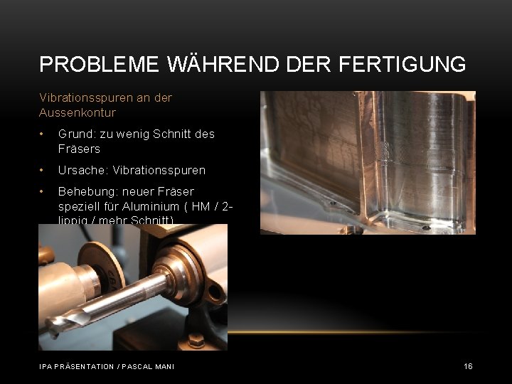 PROBLEME WÄHREND DER FERTIGUNG Vibrationsspuren an der Aussenkontur • Grund: zu wenig Schnitt des PROBLEME WÄHREND DER FERTIGUNG Vibrationsspuren an der Aussenkontur • Grund: zu wenig Schnitt des