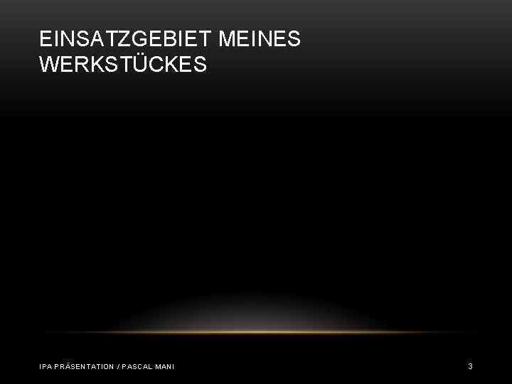 EINSATZGEBIET MEINES WERKSTÜCKES IPA PRÄSENTATION / PASCAL MANI 3 EINSATZGEBIET MEINES WERKSTÜCKES IPA PRÄSENTATION / PASCAL MANI 3