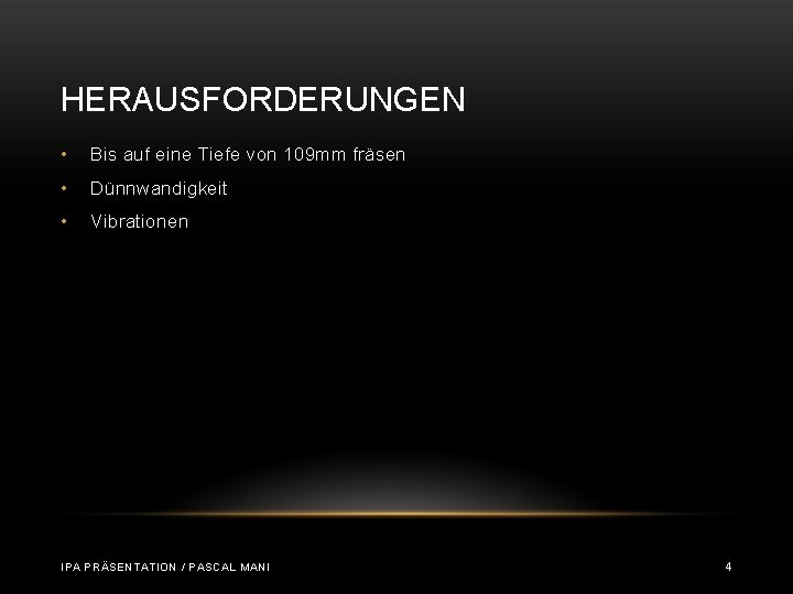 HERAUSFORDERUNGEN • Bis auf eine Tiefe von 109 mm fräsen • Dünnwandigkeit • Vibrationen HERAUSFORDERUNGEN • Bis auf eine Tiefe von 109 mm fräsen • Dünnwandigkeit • Vibrationen