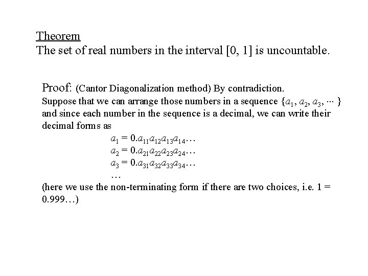 Theorem The set of real numbers in the interval [0, 1] is uncountable. Proof: