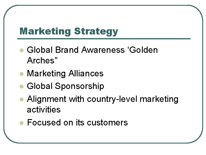 Marketing Strategy l l l Global Brand Awareness ‘Golden Arches” Marketing Alliances Global Sponsorship