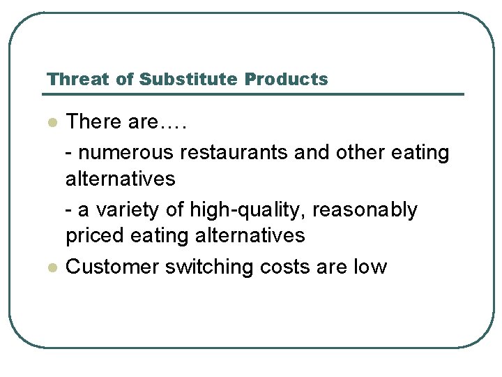Threat of Substitute Products There are…. - numerous restaurants and other eating alternatives -